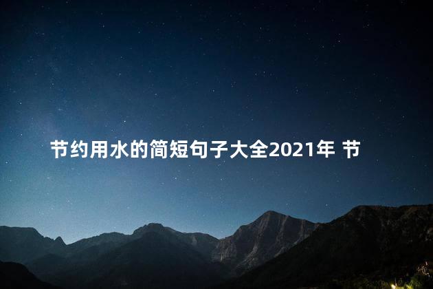 节约用水的简短句子大全2021年 节约用水的重要性